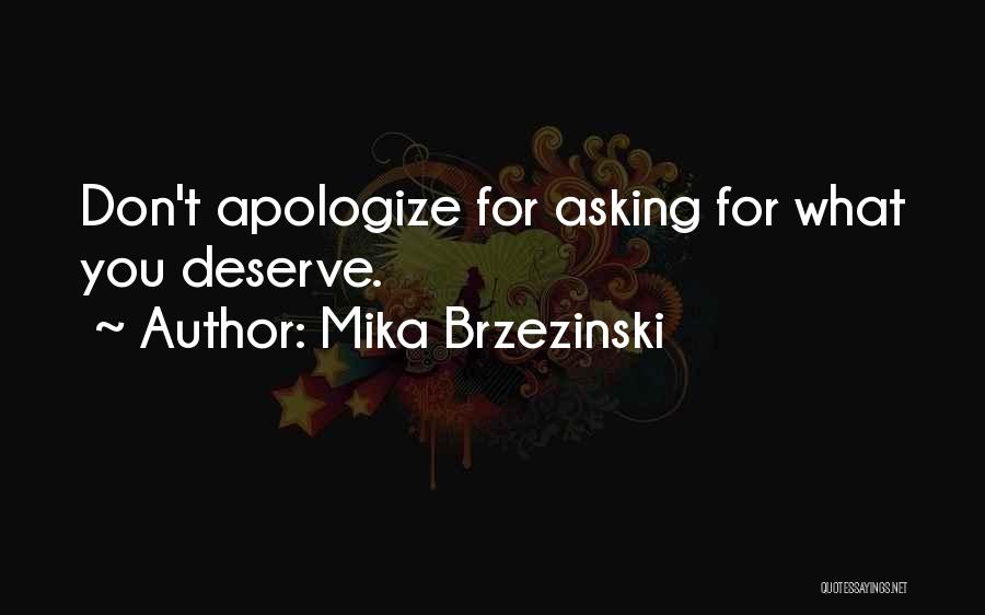 Mika Brzezinski Quotes: Don't Apologize For Asking For What You Deserve.