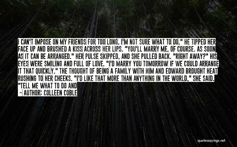 Colleen Coble Quotes: I Can't Impose On My Friends For Too Long. I'm Not Sure What To Do. He Tipped Her Face Up