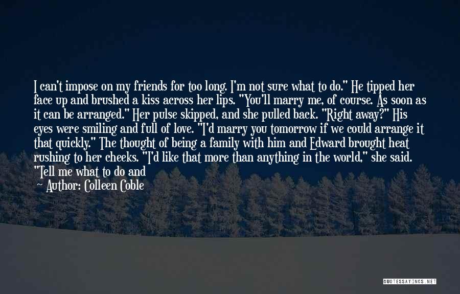 Colleen Coble Quotes: I Can't Impose On My Friends For Too Long. I'm Not Sure What To Do. He Tipped Her Face Up