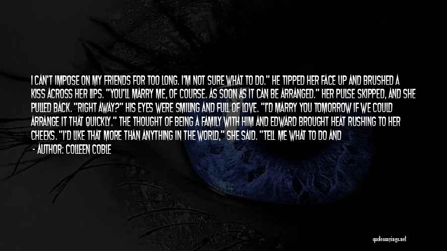 Colleen Coble Quotes: I Can't Impose On My Friends For Too Long. I'm Not Sure What To Do. He Tipped Her Face Up