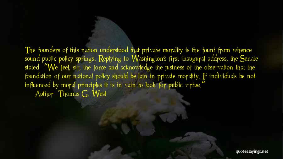 Thomas G. West Quotes: The Founders Of This Nation Understood That Private Morality Is The Fount From Whence Sound Public Policy Springs. Replying To