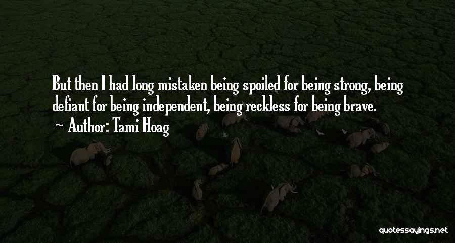 Tami Hoag Quotes: But Then I Had Long Mistaken Being Spoiled For Being Strong, Being Defiant For Being Independent, Being Reckless For Being