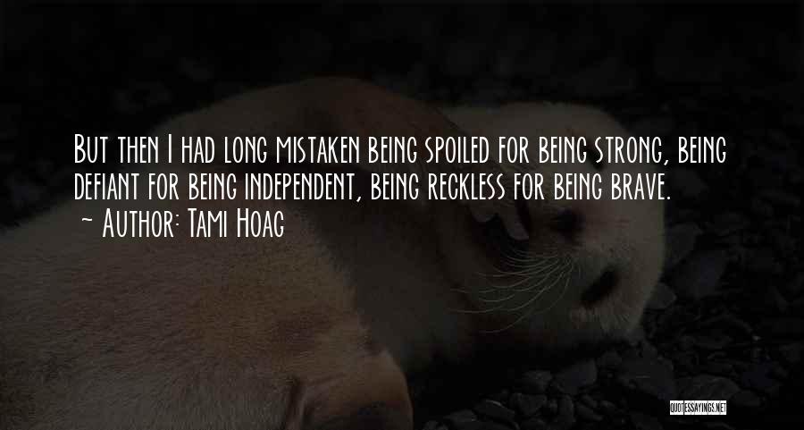 Tami Hoag Quotes: But Then I Had Long Mistaken Being Spoiled For Being Strong, Being Defiant For Being Independent, Being Reckless For Being