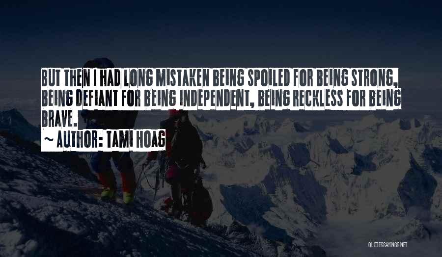 Tami Hoag Quotes: But Then I Had Long Mistaken Being Spoiled For Being Strong, Being Defiant For Being Independent, Being Reckless For Being