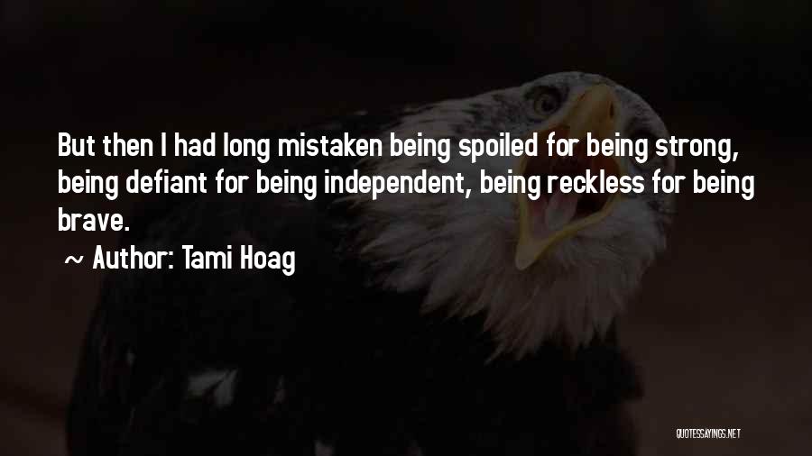 Tami Hoag Quotes: But Then I Had Long Mistaken Being Spoiled For Being Strong, Being Defiant For Being Independent, Being Reckless For Being