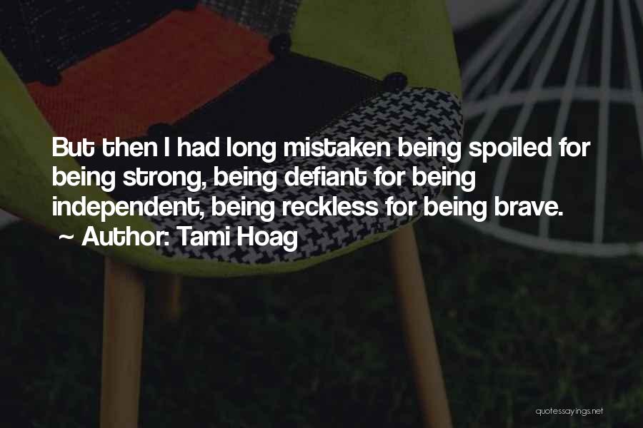 Tami Hoag Quotes: But Then I Had Long Mistaken Being Spoiled For Being Strong, Being Defiant For Being Independent, Being Reckless For Being