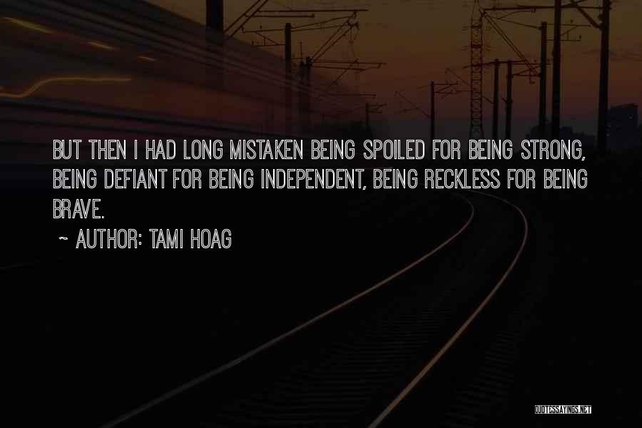 Tami Hoag Quotes: But Then I Had Long Mistaken Being Spoiled For Being Strong, Being Defiant For Being Independent, Being Reckless For Being