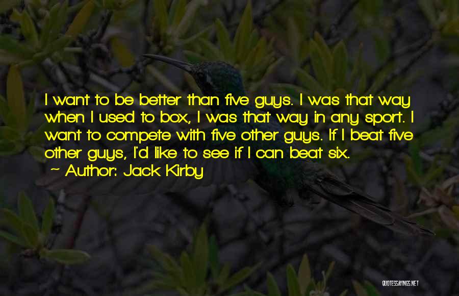 Jack Kirby Quotes: I Want To Be Better Than Five Guys. I Was That Way When I Used To Box, I Was That