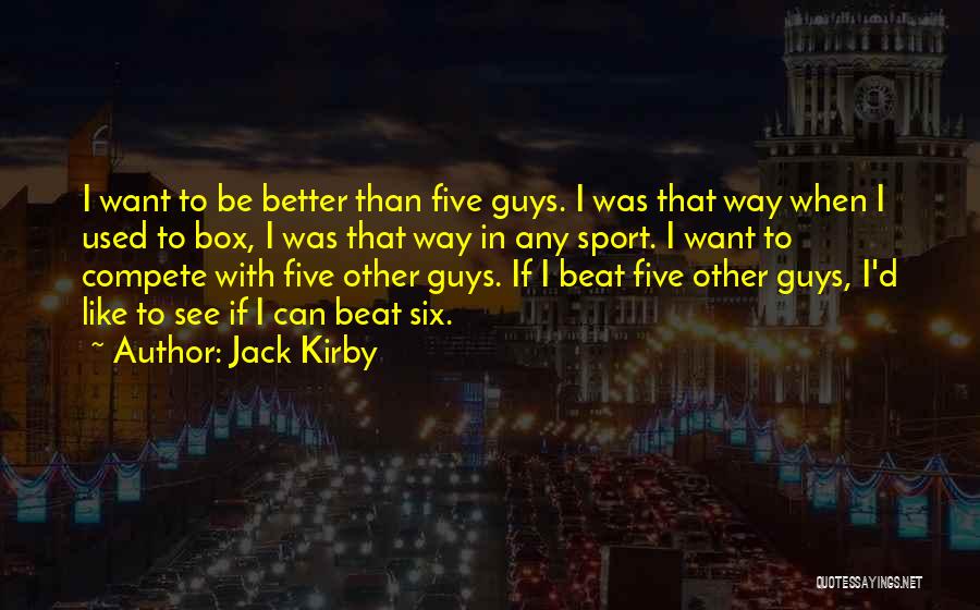 Jack Kirby Quotes: I Want To Be Better Than Five Guys. I Was That Way When I Used To Box, I Was That