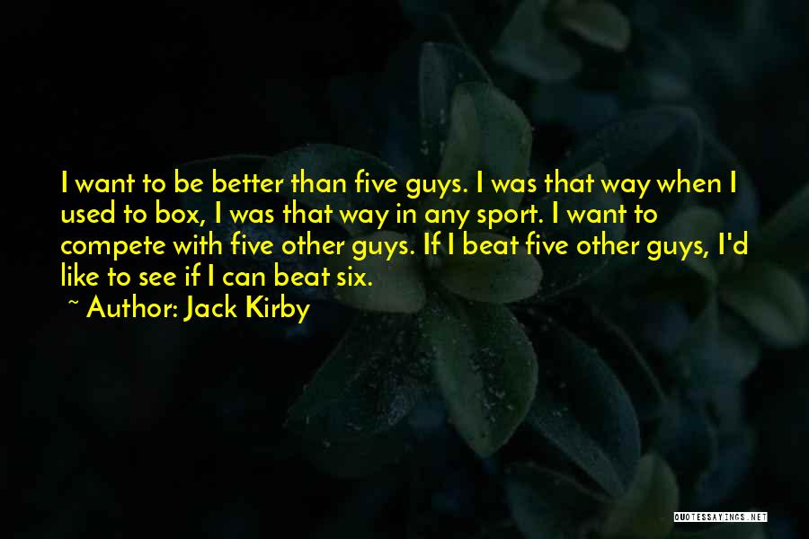 Jack Kirby Quotes: I Want To Be Better Than Five Guys. I Was That Way When I Used To Box, I Was That
