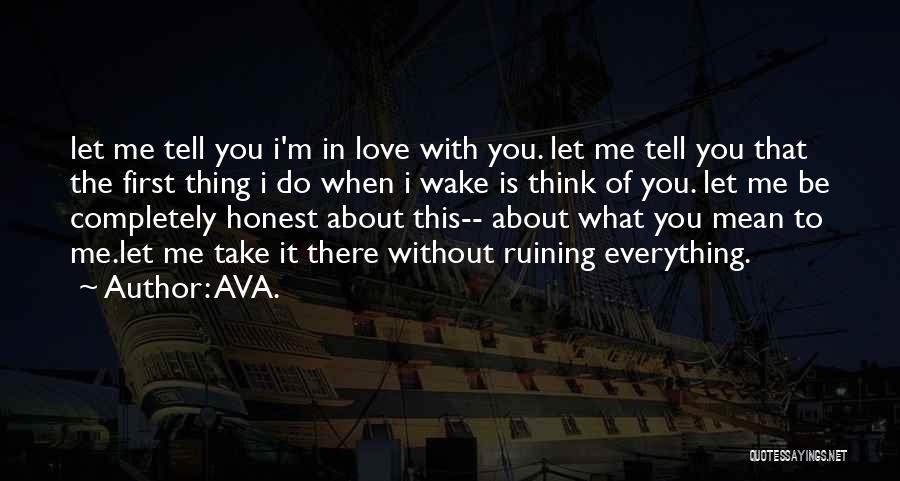 AVA. Quotes: Let Me Tell You I'm In Love With You. Let Me Tell You That The First Thing I Do When