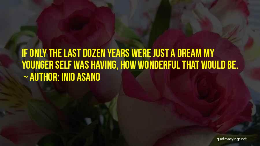 Inio Asano Quotes: If Only The Last Dozen Years Were Just A Dream My Younger Self Was Having, How Wonderful That Would Be.