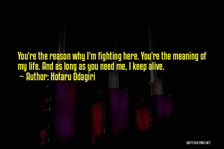 Hotaru Odagiri Quotes: You're The Reason Why I'm Fighting Here. You're The Meaning Of My Life. And As Long As You Need Me,