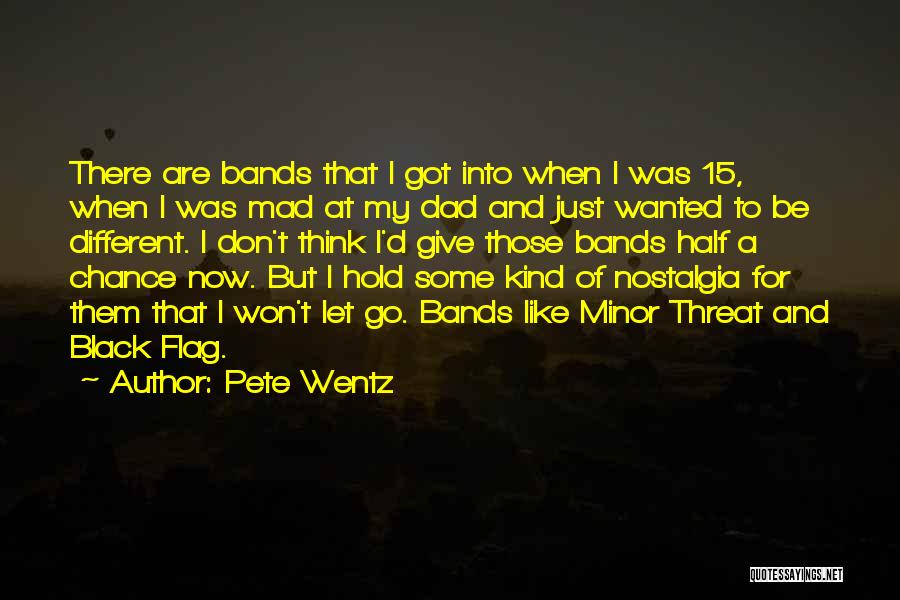 Pete Wentz Quotes: There Are Bands That I Got Into When I Was 15, When I Was Mad At My Dad And Just