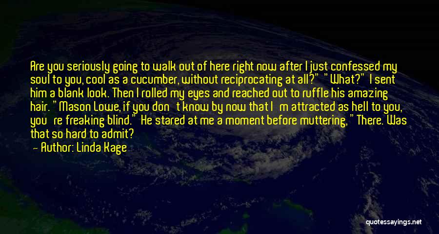 Linda Kage Quotes: Are You Seriously Going To Walk Out Of Here Right Now After I Just Confessed My Soul To You, Cool