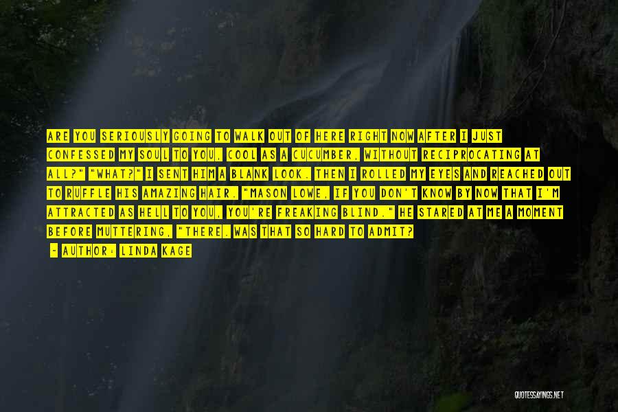 Linda Kage Quotes: Are You Seriously Going To Walk Out Of Here Right Now After I Just Confessed My Soul To You, Cool