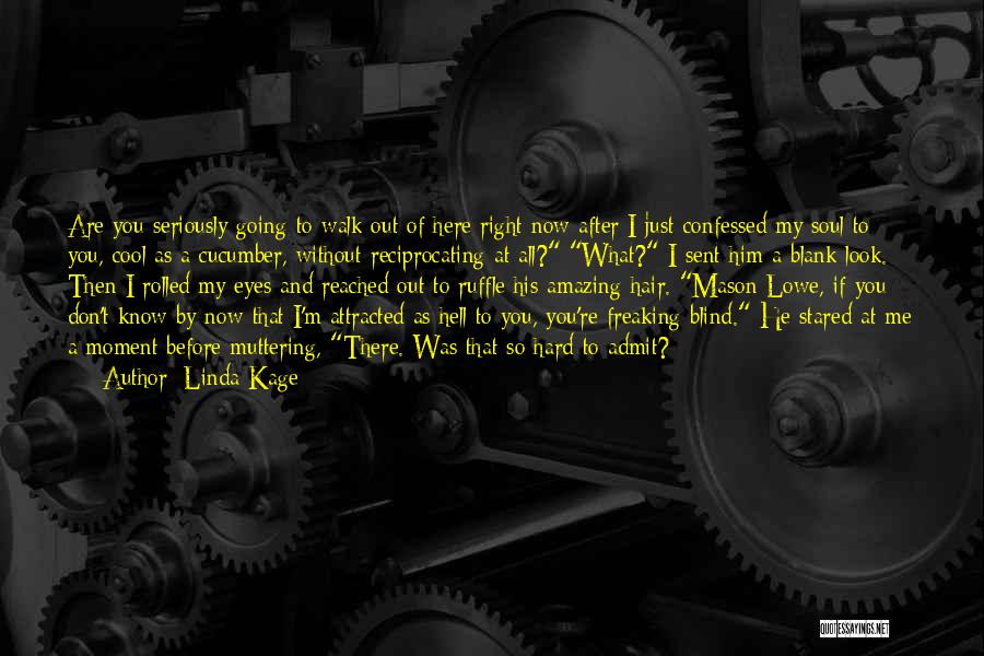 Linda Kage Quotes: Are You Seriously Going To Walk Out Of Here Right Now After I Just Confessed My Soul To You, Cool