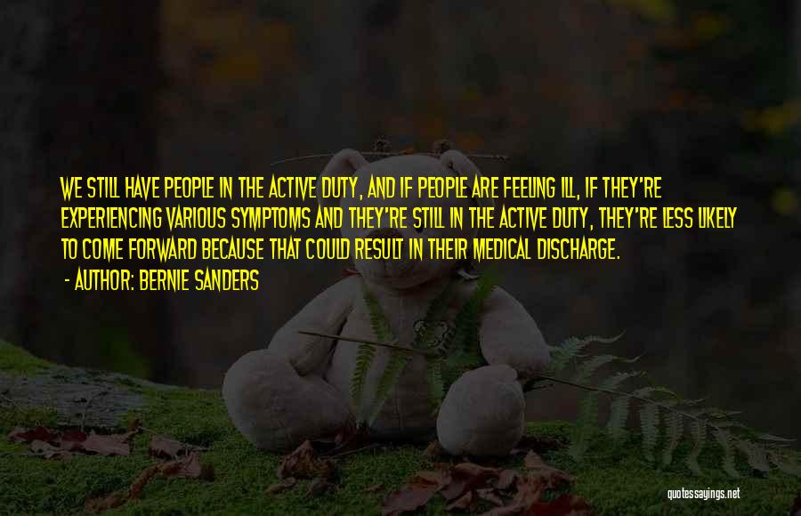 Bernie Sanders Quotes: We Still Have People In The Active Duty, And If People Are Feeling Ill, If They're Experiencing Various Symptoms And