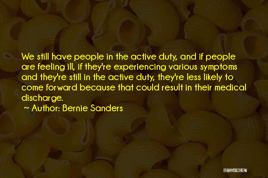 Bernie Sanders Quotes: We Still Have People In The Active Duty, And If People Are Feeling Ill, If They're Experiencing Various Symptoms And