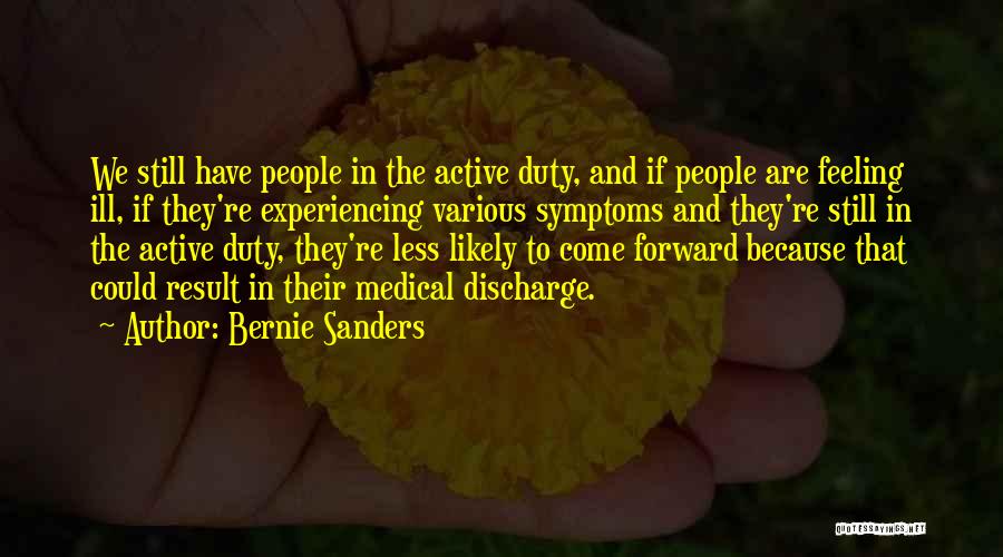 Bernie Sanders Quotes: We Still Have People In The Active Duty, And If People Are Feeling Ill, If They're Experiencing Various Symptoms And