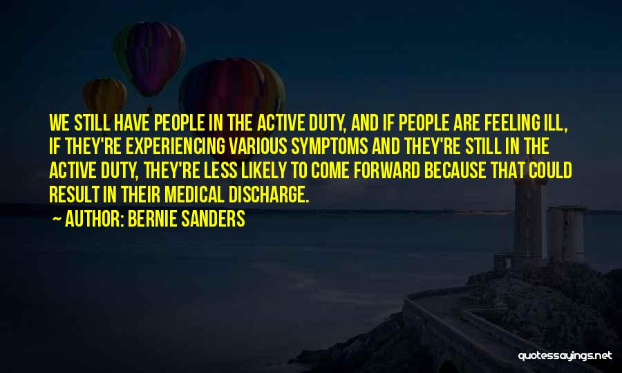 Bernie Sanders Quotes: We Still Have People In The Active Duty, And If People Are Feeling Ill, If They're Experiencing Various Symptoms And