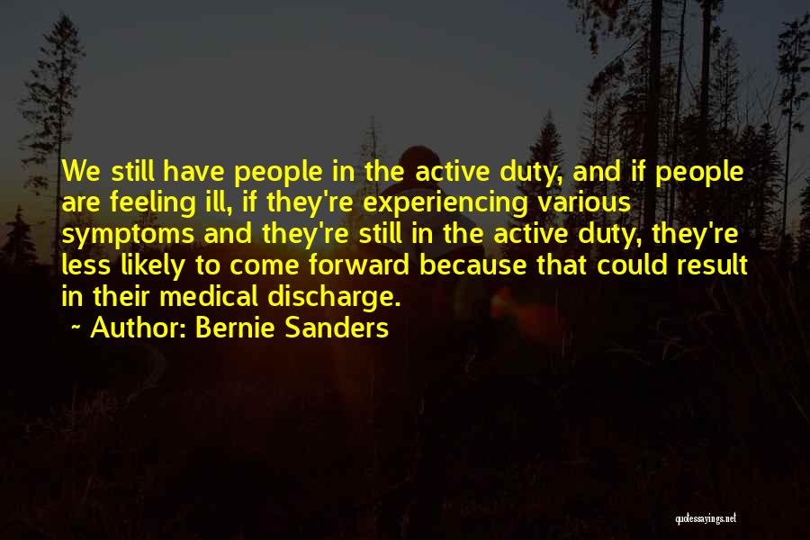 Bernie Sanders Quotes: We Still Have People In The Active Duty, And If People Are Feeling Ill, If They're Experiencing Various Symptoms And