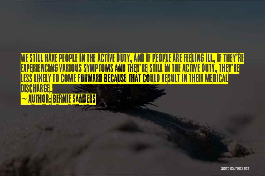 Bernie Sanders Quotes: We Still Have People In The Active Duty, And If People Are Feeling Ill, If They're Experiencing Various Symptoms And