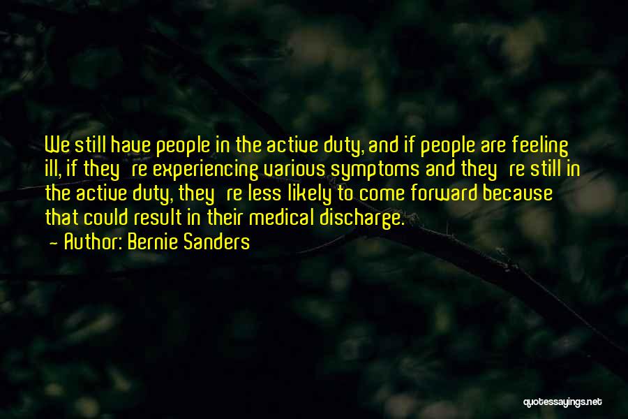 Bernie Sanders Quotes: We Still Have People In The Active Duty, And If People Are Feeling Ill, If They're Experiencing Various Symptoms And