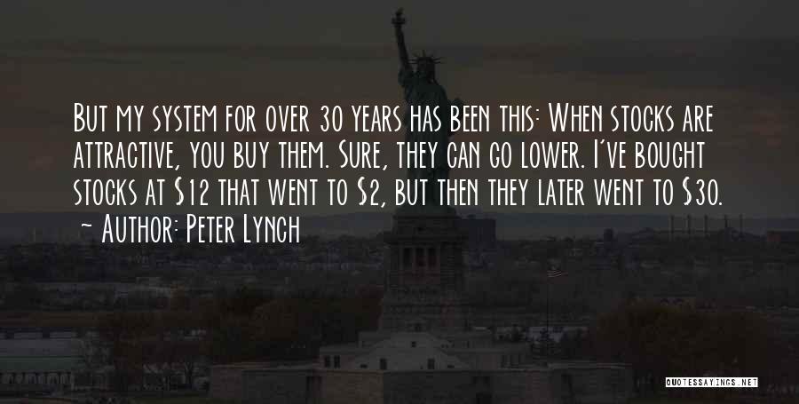 Peter Lynch Quotes: But My System For Over 30 Years Has Been This: When Stocks Are Attractive, You Buy Them. Sure, They Can