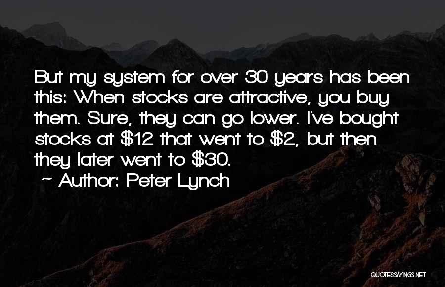 Peter Lynch Quotes: But My System For Over 30 Years Has Been This: When Stocks Are Attractive, You Buy Them. Sure, They Can