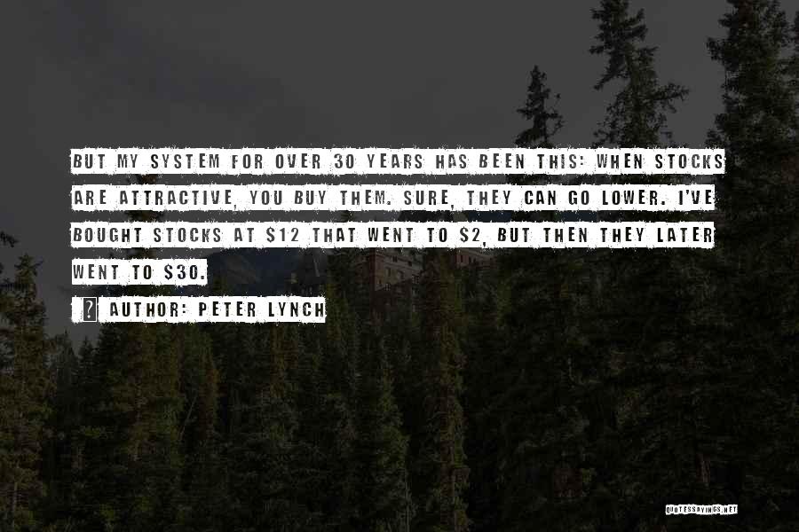 Peter Lynch Quotes: But My System For Over 30 Years Has Been This: When Stocks Are Attractive, You Buy Them. Sure, They Can