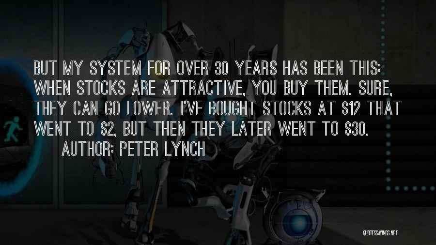 Peter Lynch Quotes: But My System For Over 30 Years Has Been This: When Stocks Are Attractive, You Buy Them. Sure, They Can