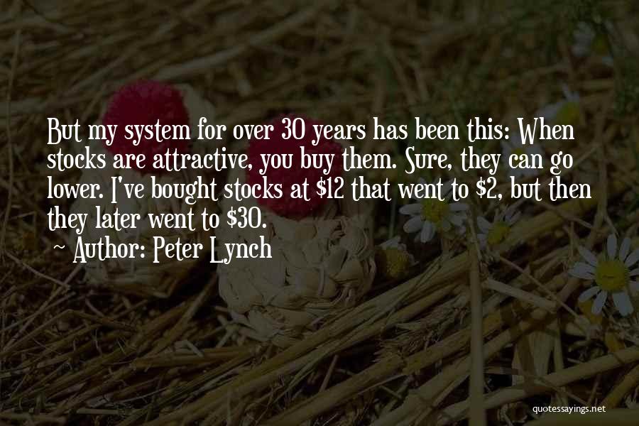 Peter Lynch Quotes: But My System For Over 30 Years Has Been This: When Stocks Are Attractive, You Buy Them. Sure, They Can