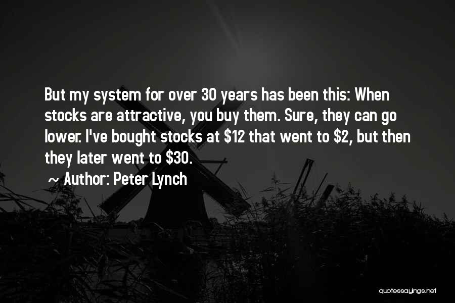 Peter Lynch Quotes: But My System For Over 30 Years Has Been This: When Stocks Are Attractive, You Buy Them. Sure, They Can