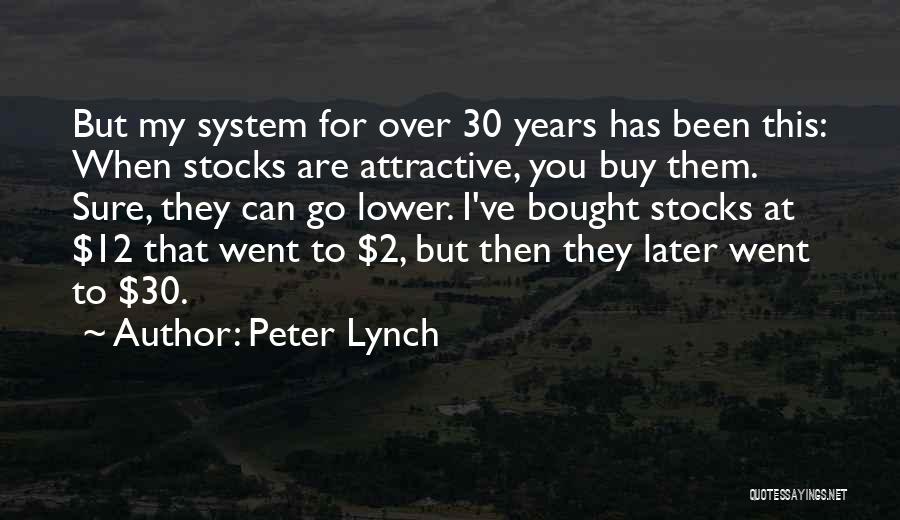 Peter Lynch Quotes: But My System For Over 30 Years Has Been This: When Stocks Are Attractive, You Buy Them. Sure, They Can