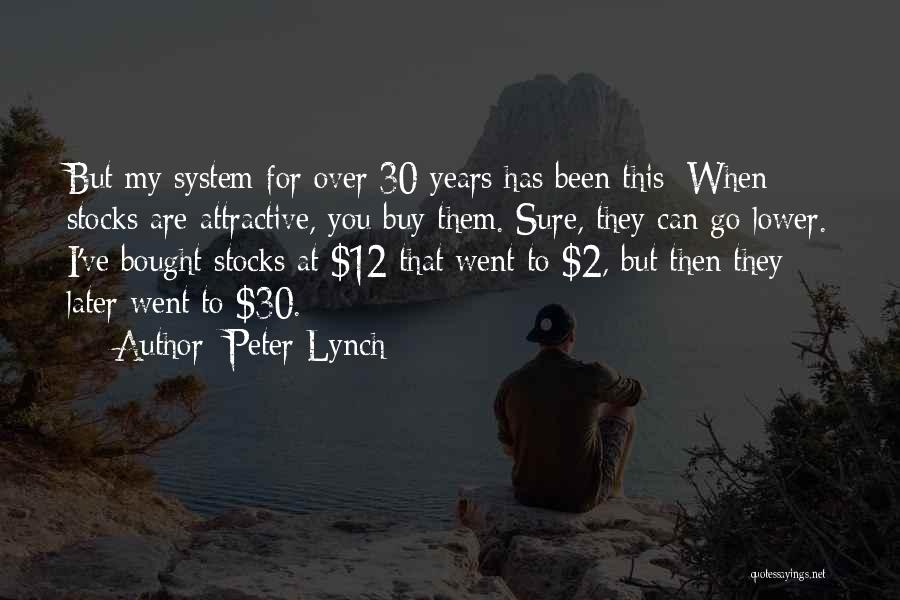 Peter Lynch Quotes: But My System For Over 30 Years Has Been This: When Stocks Are Attractive, You Buy Them. Sure, They Can