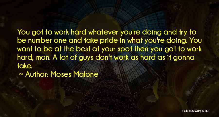 Moses Malone Quotes: You Got To Work Hard Whatever You're Doing And Try To Be Number One And Take Pride In What You're