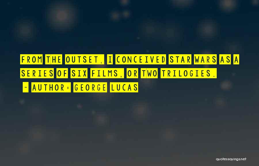 George Lucas Quotes: From The Outset, I Conceived Star Wars As A Series Of Six Films, Or Two Trilogies.