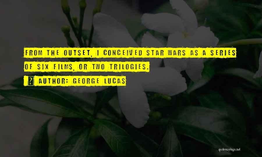 George Lucas Quotes: From The Outset, I Conceived Star Wars As A Series Of Six Films, Or Two Trilogies.