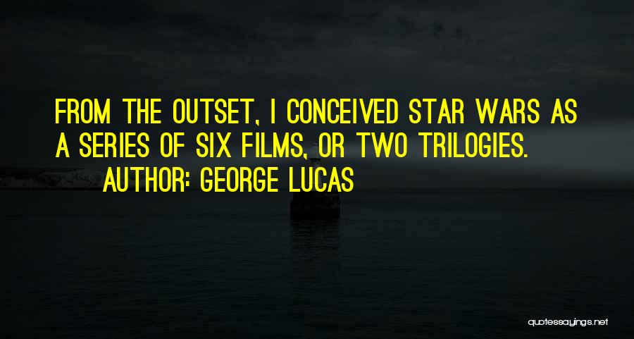 George Lucas Quotes: From The Outset, I Conceived Star Wars As A Series Of Six Films, Or Two Trilogies.