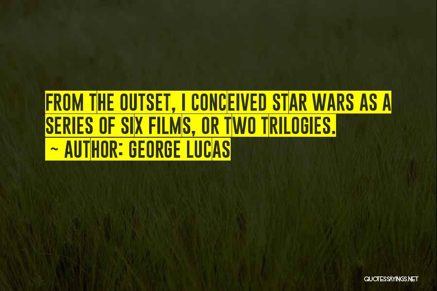 George Lucas Quotes: From The Outset, I Conceived Star Wars As A Series Of Six Films, Or Two Trilogies.