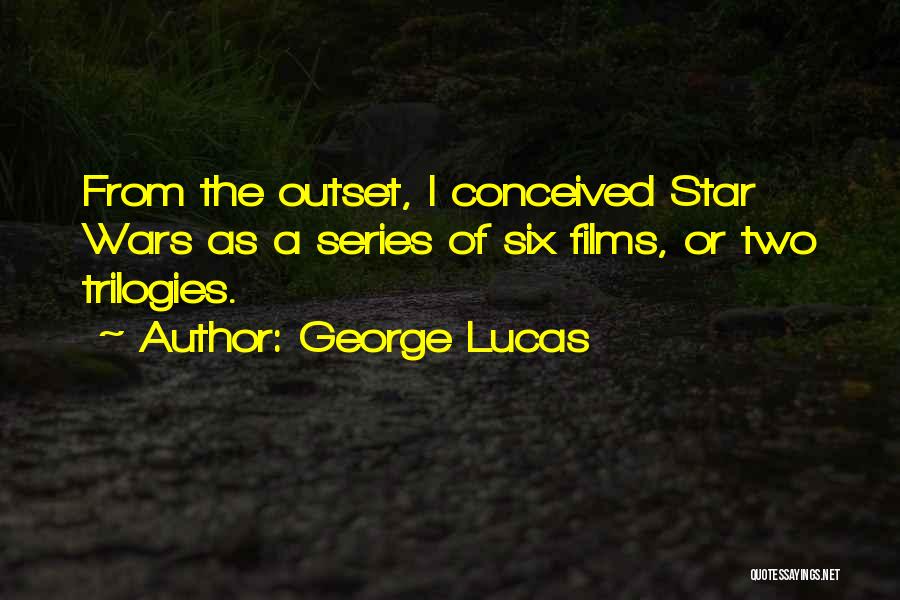 George Lucas Quotes: From The Outset, I Conceived Star Wars As A Series Of Six Films, Or Two Trilogies.