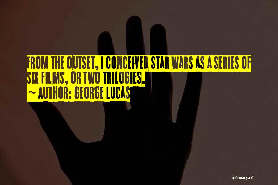 George Lucas Quotes: From The Outset, I Conceived Star Wars As A Series Of Six Films, Or Two Trilogies.