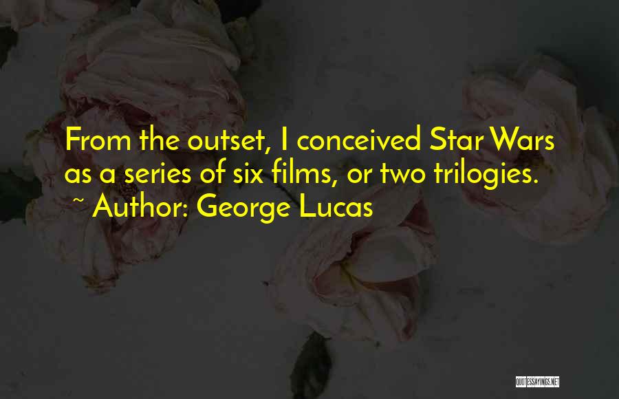 George Lucas Quotes: From The Outset, I Conceived Star Wars As A Series Of Six Films, Or Two Trilogies.