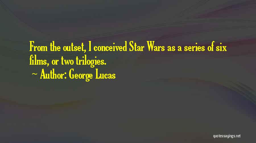 George Lucas Quotes: From The Outset, I Conceived Star Wars As A Series Of Six Films, Or Two Trilogies.