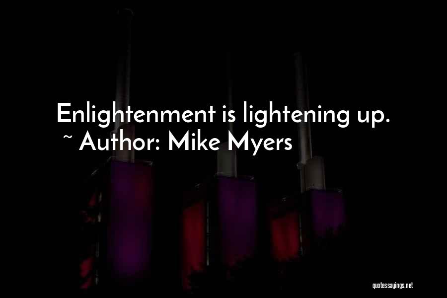 Mike Myers Quotes: Enlightenment Is Lightening Up.
