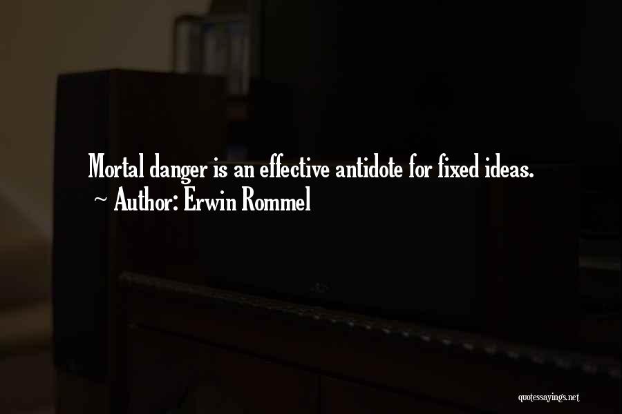 Erwin Rommel Quotes: Mortal Danger Is An Effective Antidote For Fixed Ideas.