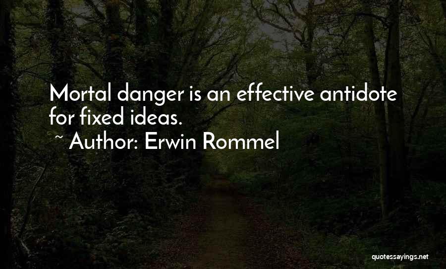 Erwin Rommel Quotes: Mortal Danger Is An Effective Antidote For Fixed Ideas.