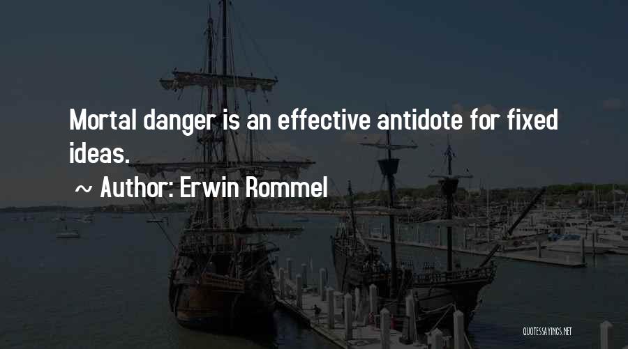 Erwin Rommel Quotes: Mortal Danger Is An Effective Antidote For Fixed Ideas.