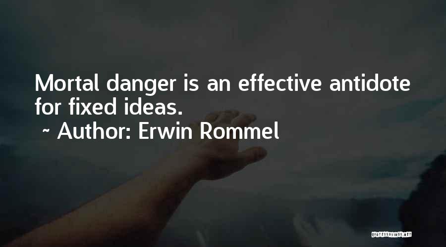 Erwin Rommel Quotes: Mortal Danger Is An Effective Antidote For Fixed Ideas.